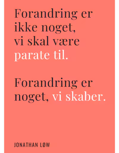 Citat af Jonathan Løw: Forandring er ikke noget, vi skal være parate til. Forandring er noget, vi skaber